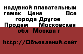 Tamac надувной плавательный гамак › Цена ­ 2 500 - Все города Другое » Продам   . Московская обл.,Москва г.